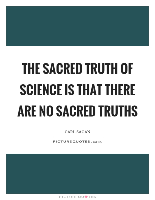 The sacred truth of science is that there are no sacred truths Picture Quote #1
