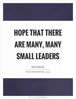 Hope that there are many, many small leaders Picture Quote #1