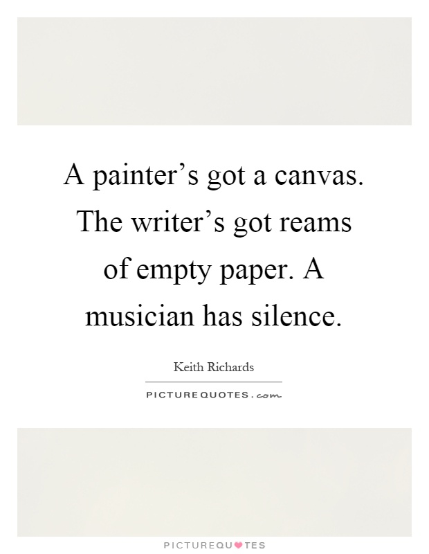 A painter's got a canvas. The writer's got reams of empty paper. A musician has silence Picture Quote #1