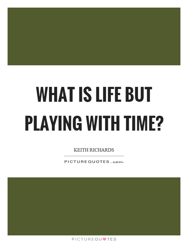 What is life but playing with time? Picture Quote #1