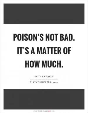 Poison’s not bad. It’s a matter of how much Picture Quote #1