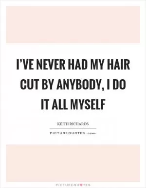 I’ve never had my hair cut by anybody, I do it all myself Picture Quote #1