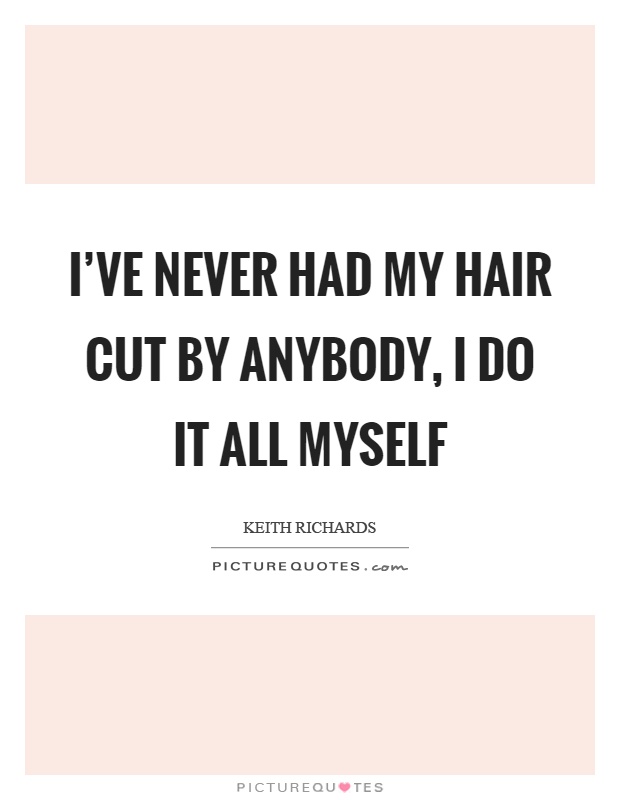 I've never had my hair cut by anybody, I do it all myself Picture Quote #1