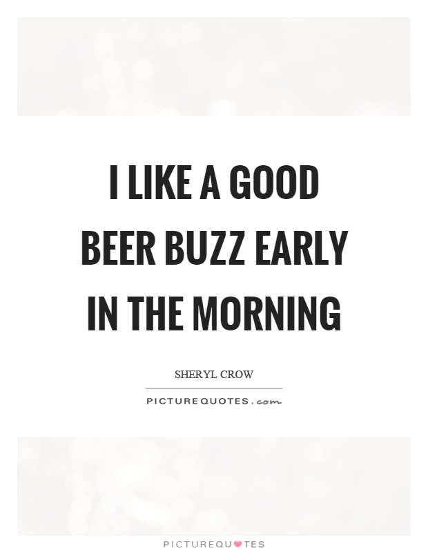 I like a good beer buzz early in the morning Picture Quote #1