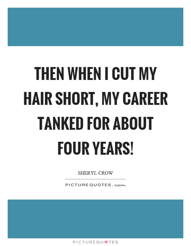 Then when I cut my hair short, my career tanked for about four years! Picture Quote #1