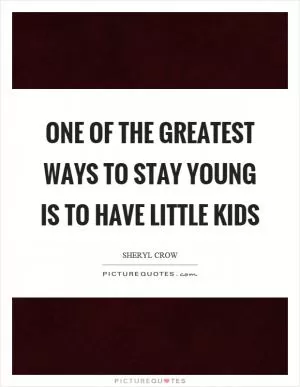 One of the greatest ways to stay young is to have little kids Picture Quote #1