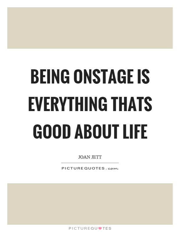 Being onstage is everything thats good about life Picture Quote #1