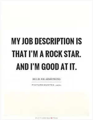 My job description is that I’m a rock star. And I’m good at it Picture Quote #1