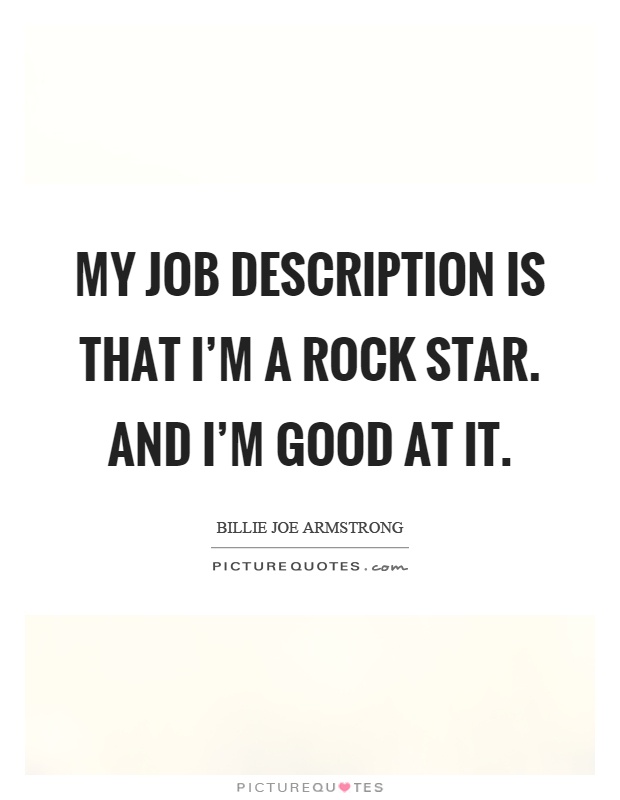 My job description is that I'm a rock star. And I'm good at it Picture Quote #1