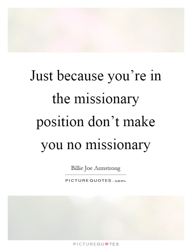 Just because you're in the missionary position don't make you no missionary Picture Quote #1