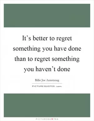 It’s better to regret something you have done than to regret something you haven’t done Picture Quote #1
