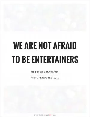 We are not afraid to be entertainers Picture Quote #1