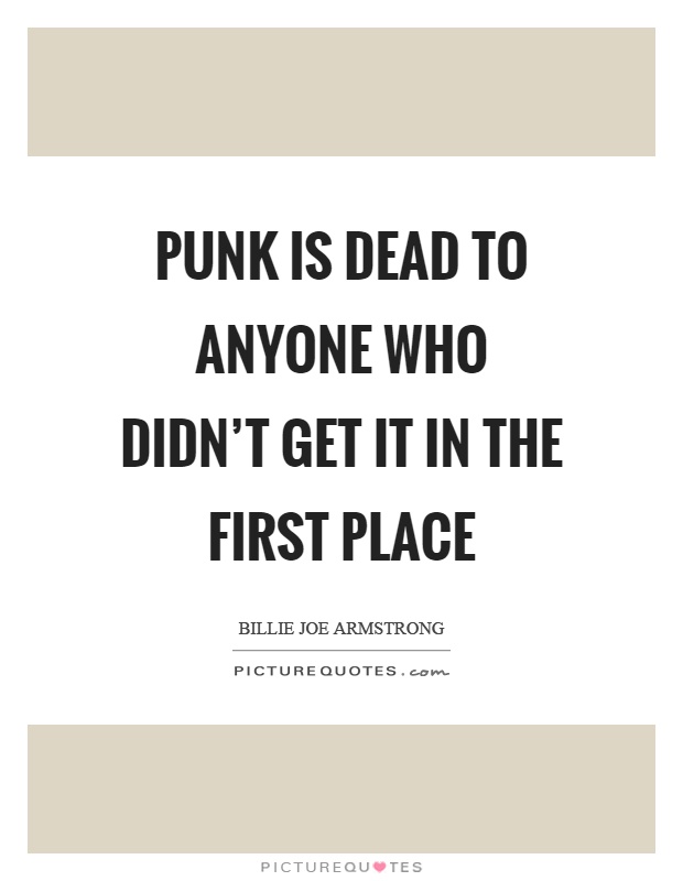 Punk is dead to anyone who didn't get it in the first place Picture Quote #1