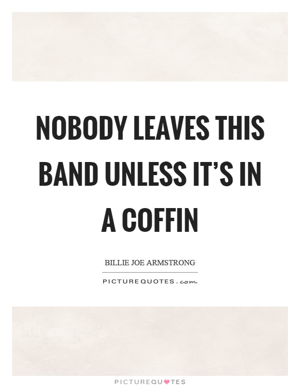 Nobody leaves this band unless it's in a coffin Picture Quote #1