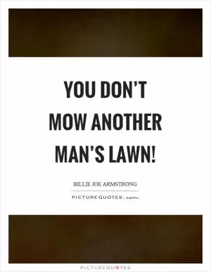 You don’t mow another man’s lawn! Picture Quote #1