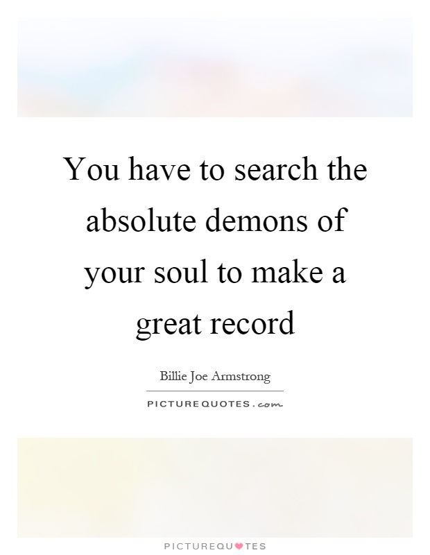 You have to search the absolute demons of your soul to make a great record Picture Quote #1