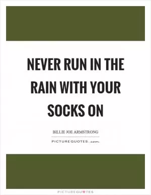 Never run in the rain with your socks on Picture Quote #1