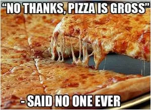 No thanks, pizza is gross. Said no one ever Picture Quote #1