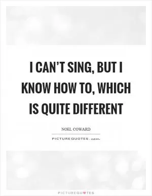 I can’t sing, but I know how to, which is quite different Picture Quote #1