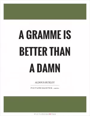 A gramme is better than a damn Picture Quote #1