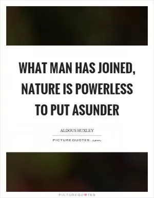 What man has joined, nature is powerless to put asunder Picture Quote #1