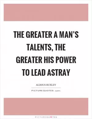 The greater a man’s talents, the greater his power to lead astray Picture Quote #1
