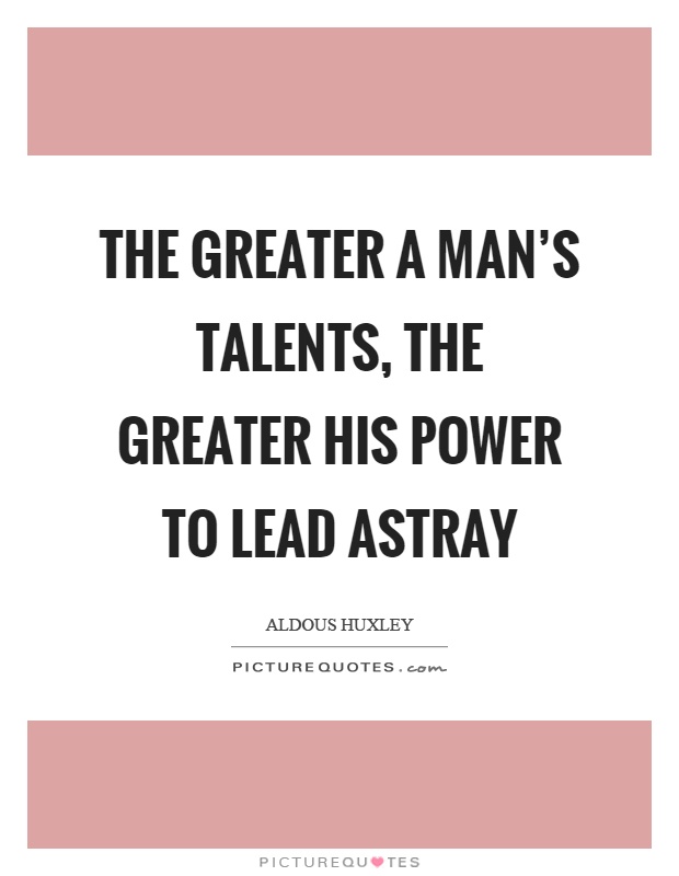 The greater a man's talents, the greater his power to lead astray Picture Quote #1