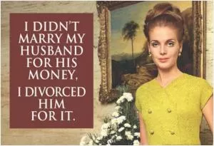 I didn’t marry my husband for his money, I divorced him for it Picture Quote #1