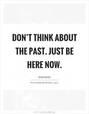Don’t think about the past. Just be here now Picture Quote #1