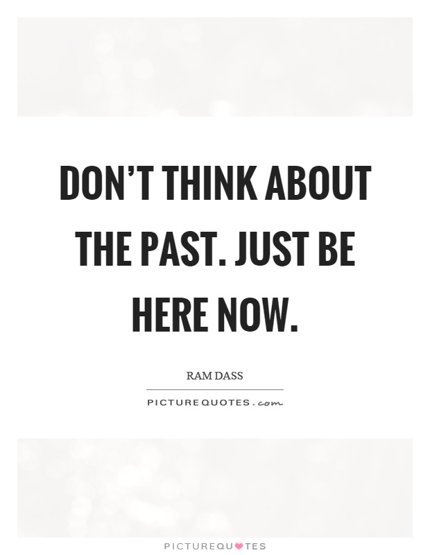 Don't think about the past. Just be here now Picture Quote #1