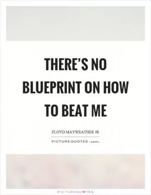 There’s no blueprint on how to beat me Picture Quote #1