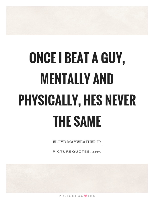 Once I beat a guy, mentally and physically, hes never the same Picture Quote #1