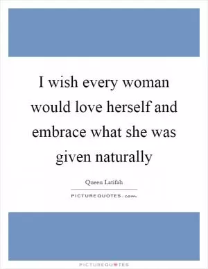 I wish every woman would love herself and embrace what she was given naturally Picture Quote #1