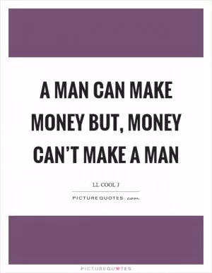 A man can make money but, money can’t make a man Picture Quote #1
