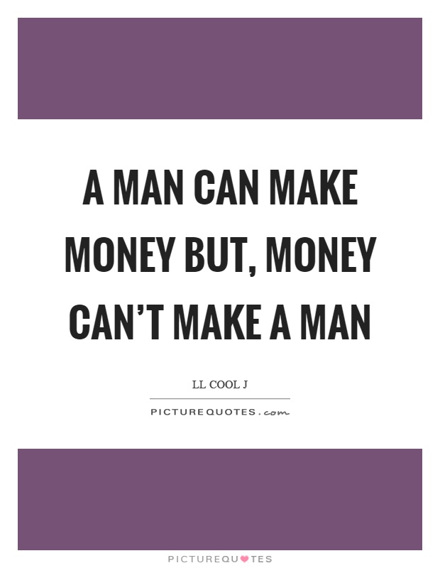 A man can make money but, money can't make a man Picture Quote #1