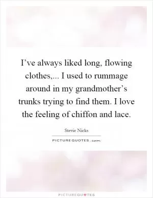 I’ve always liked long, flowing clothes,... I used to rummage around in my grandmother’s trunks trying to find them. I love the feeling of chiffon and lace Picture Quote #1
