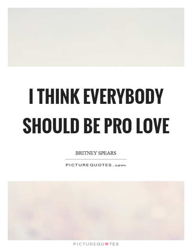 I think everybody should be pro love Picture Quote #1