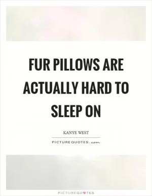 Fur pillows are actually hard to sleep on Picture Quote #1