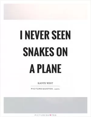 I never seen snakes on a plane Picture Quote #1