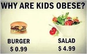 Why are kids obese? Burger $0.99 Salad $4.99 Picture Quote #1