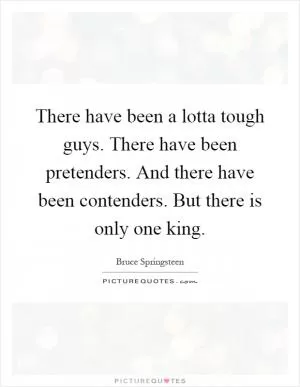 There have been a lotta tough guys. There have been pretenders. And there have been contenders. But there is only one king Picture Quote #1
