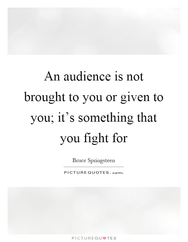 An audience is not brought to you or given to you; it's something that you fight for Picture Quote #1