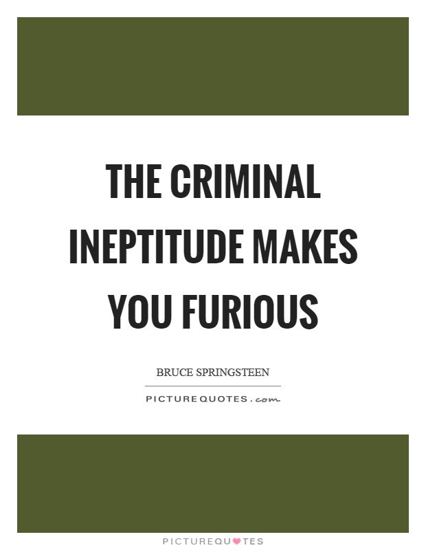 The criminal ineptitude makes you furious Picture Quote #1
