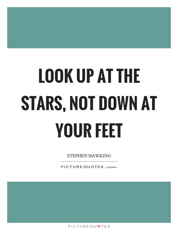 Look up at the stars, not down at your feet Picture Quote #1
