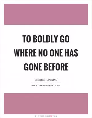 To boldly go where no one has gone before Picture Quote #1