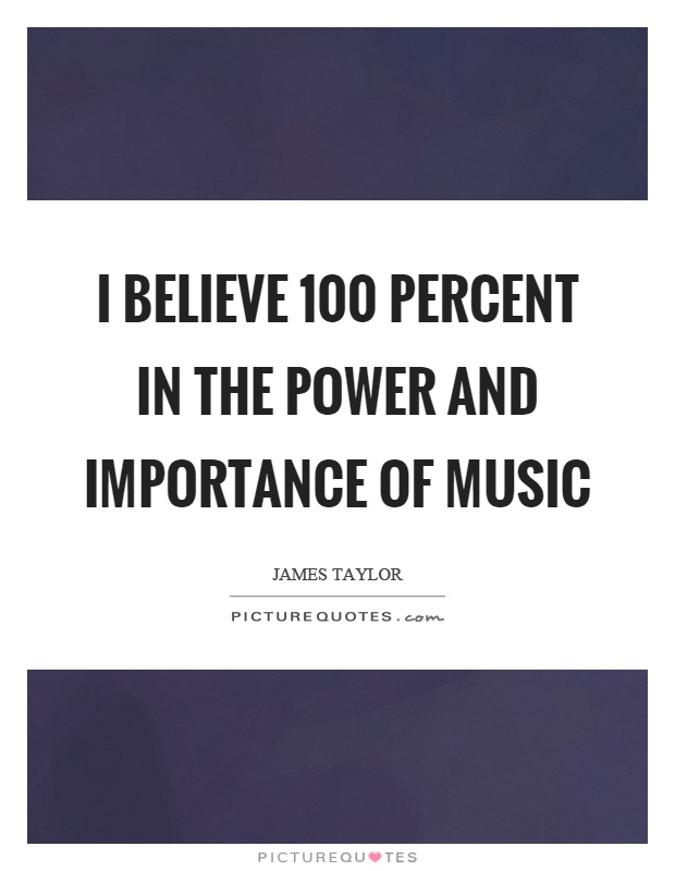 I believe 100 percent in the power and importance of music Picture Quote #1