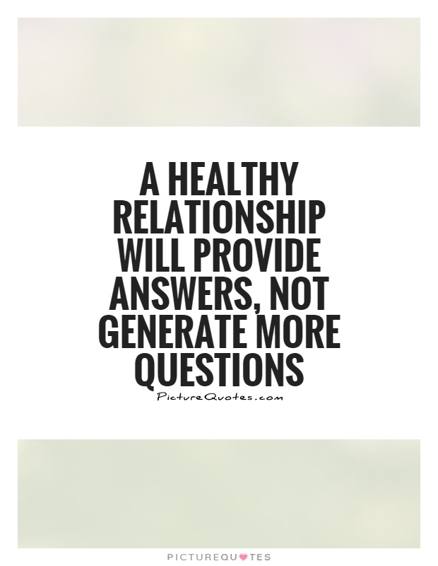 A healthy relationship will provide answers, not generate more questions Picture Quote #1