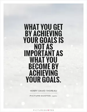What you get by achieving your goals is not as important as what you become by achieving your goals Picture Quote #1