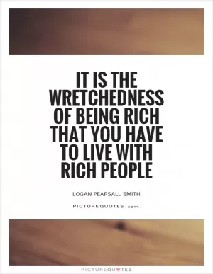It is the wretchedness of being rich that you have to live with rich people Picture Quote #1