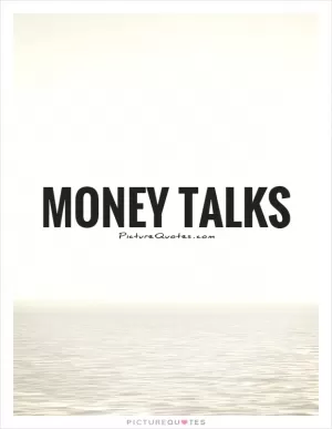 Money talks Picture Quote #1